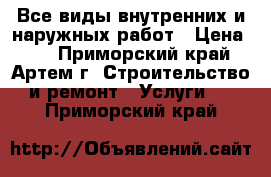 Все виды внутренних и наружных работ › Цена ­ 1 - Приморский край, Артем г. Строительство и ремонт » Услуги   . Приморский край